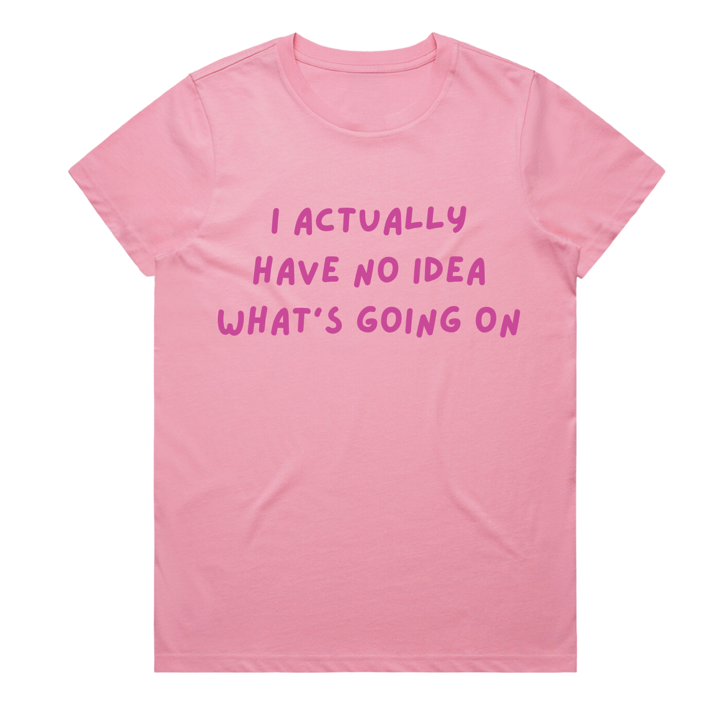 I Actually Have No Idea What's Going On - PINK EDITION - Ladies Tee