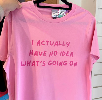 I Actually Have No Idea What's Going On - PINK EDITION - Ladies Tee