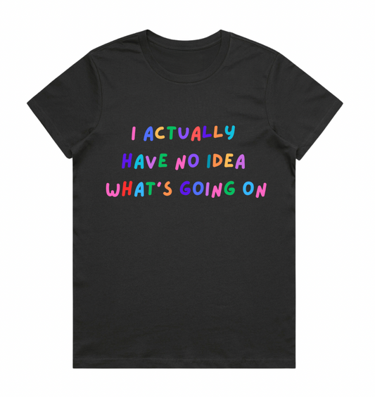 I Actually Have No Idea What's Going On - Ladies Tee (Coal Edition)